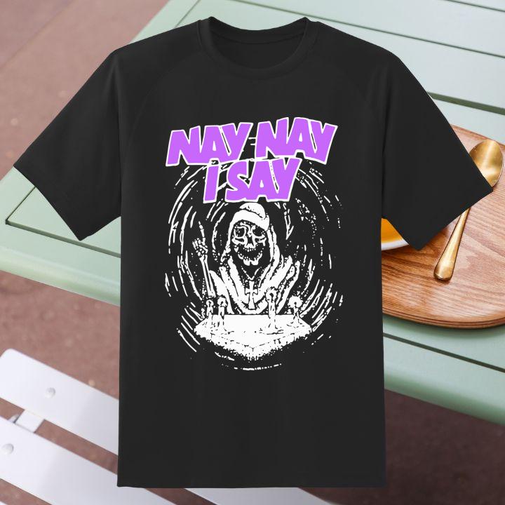 Nay Nay I Say The Death T-Shirt