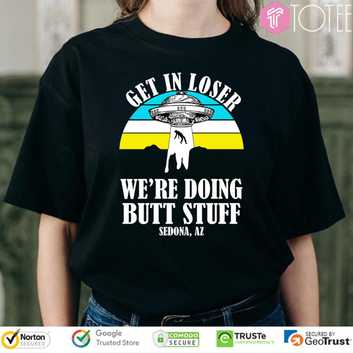 Aliens Ufo Get In Loser Were Doing Butt Stuff Sedona Az Shirt