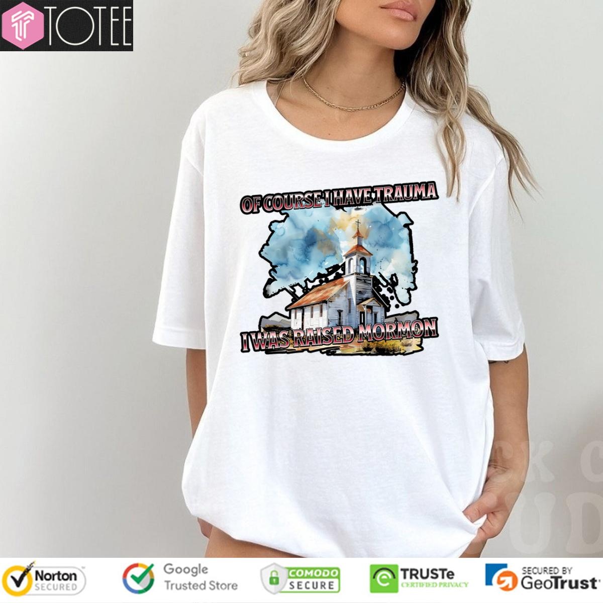 Of Course I Have Trauma I Was Raised Mormon T-shirt
