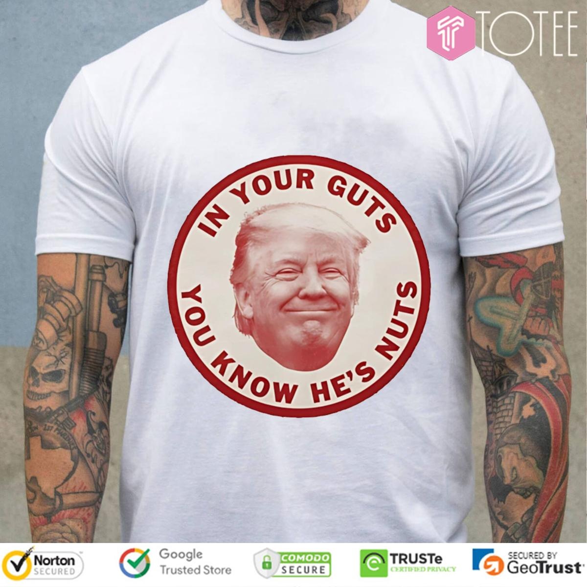 Donald Trump In Your Guts You Know Hes Nuts T-shirt