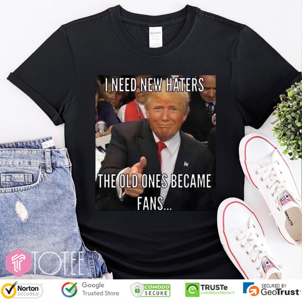 Trump I Need New Haters The Old Ones Became Fans Meme T-shirt