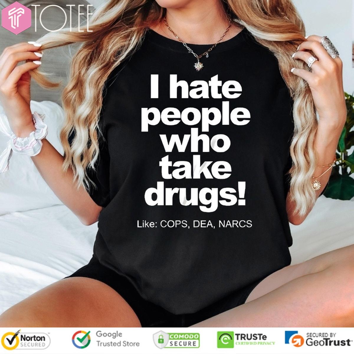 I Hate People Who Take Drugs Like Cops Dea Narcs T-shirt