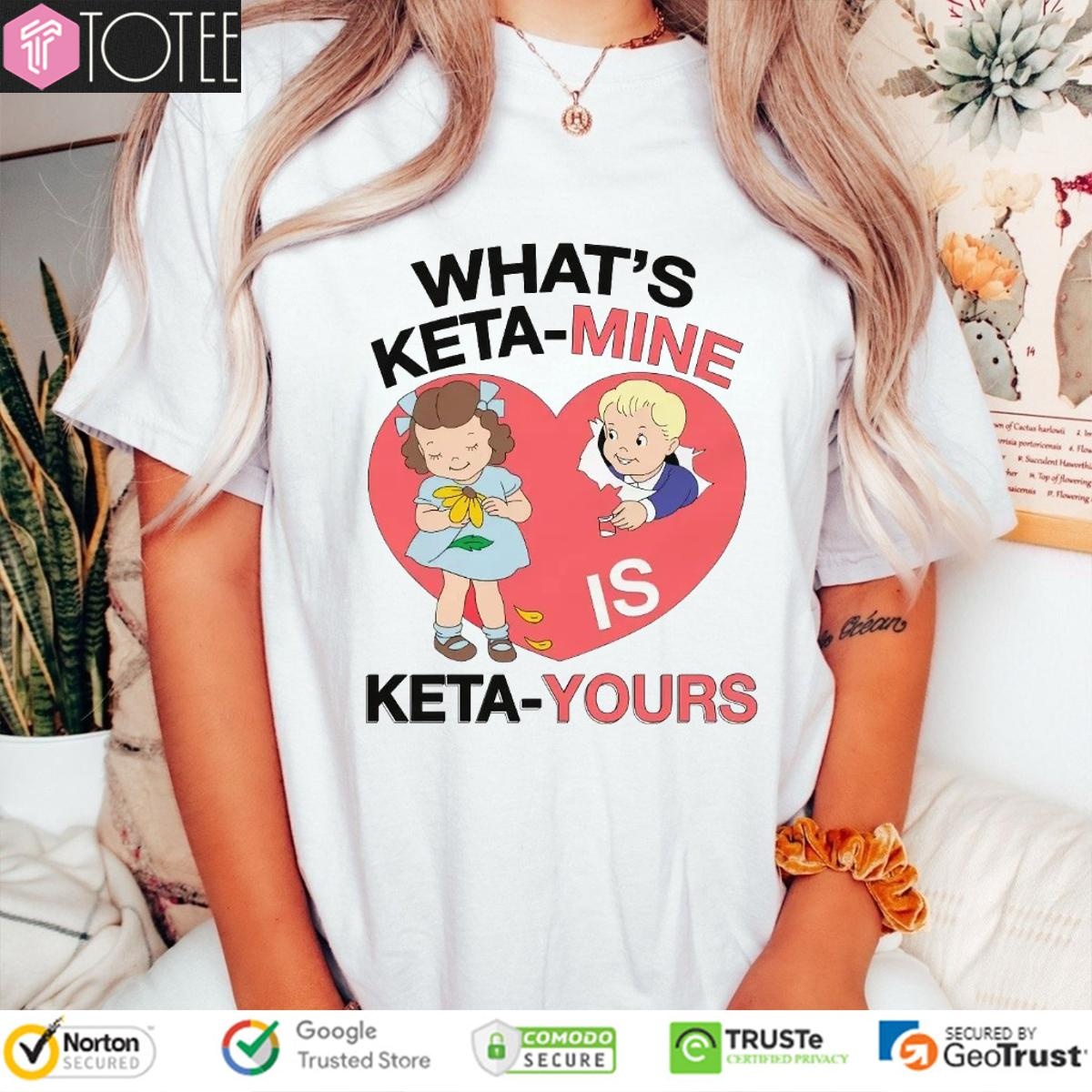 Whats Ketamine Is Keta-Yours T-shirt