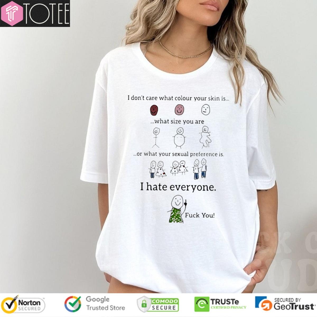 I Dont Care What Colour Your Skin Is What Size You Are I Hate Everyone T-shirt