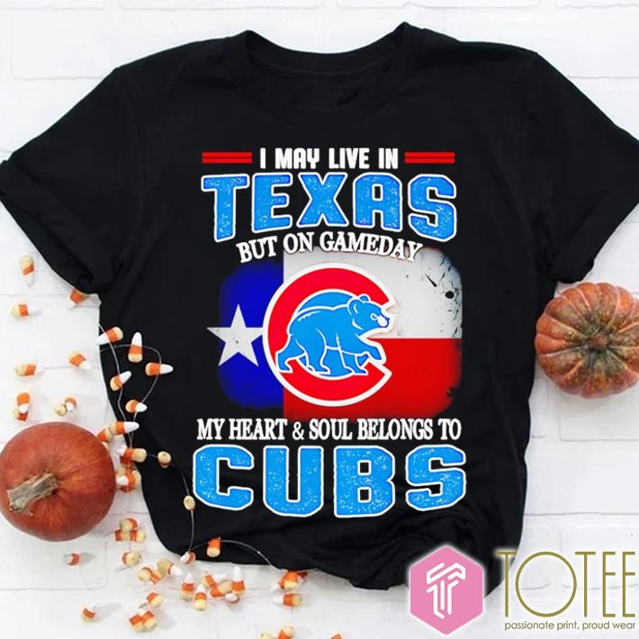I May Live In Texas But On Gameday My Heart Soul Belongs To Chicago Cubs T-shirt